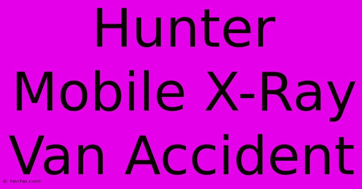 Hunter Mobile X-Ray Van Accident