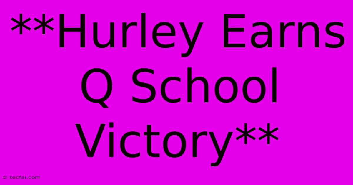 **Hurley Earns Q School Victory**