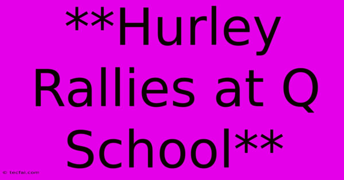 **Hurley Rallies At Q School**