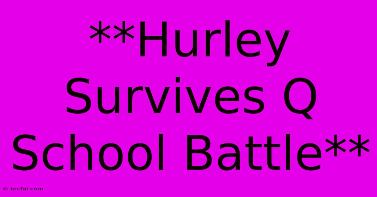 **Hurley Survives Q School Battle** 