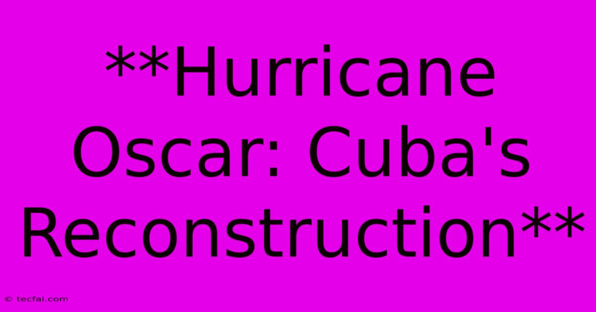 **Hurricane Oscar: Cuba's Reconstruction** 