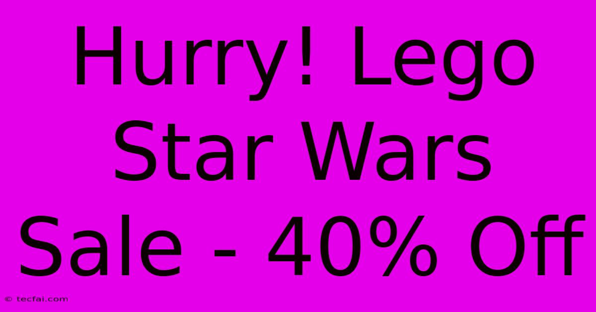 Hurry! Lego Star Wars Sale - 40% Off