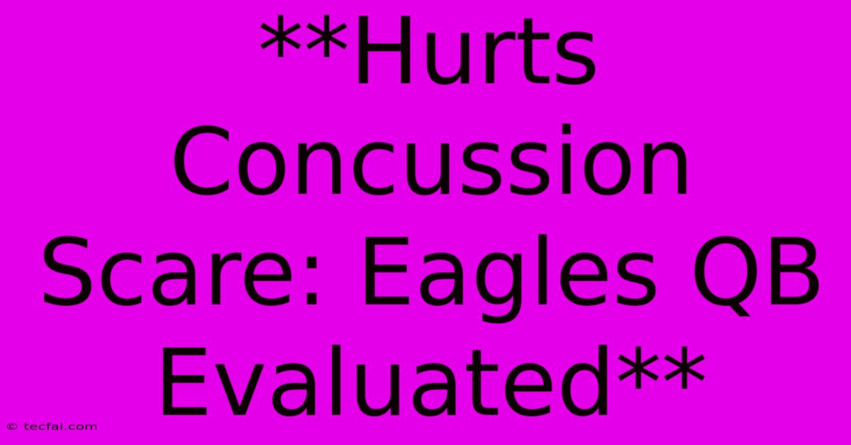 **Hurts Concussion Scare: Eagles QB Evaluated**