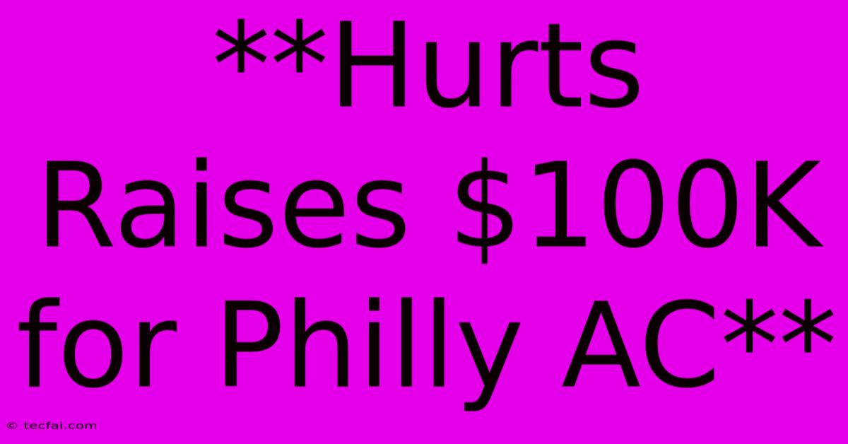 **Hurts Raises $100K For Philly AC**