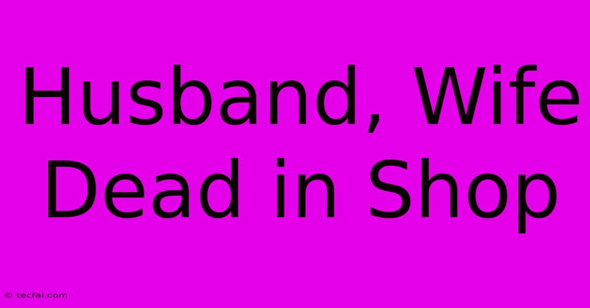 Husband, Wife Dead In Shop