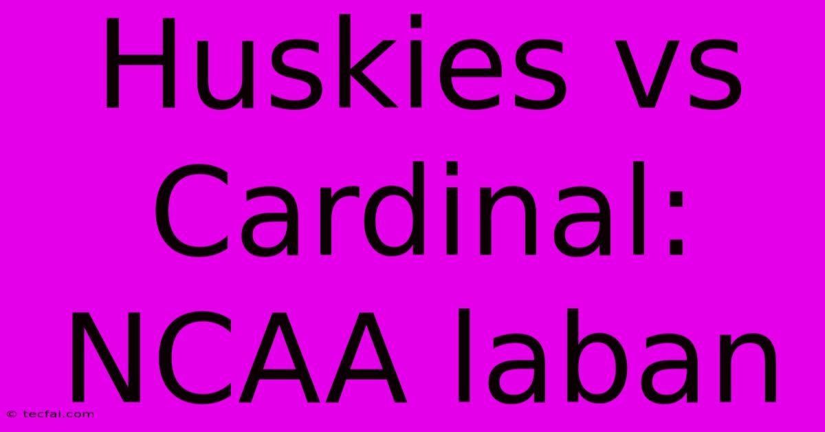 Huskies Vs Cardinal: NCAA Laban