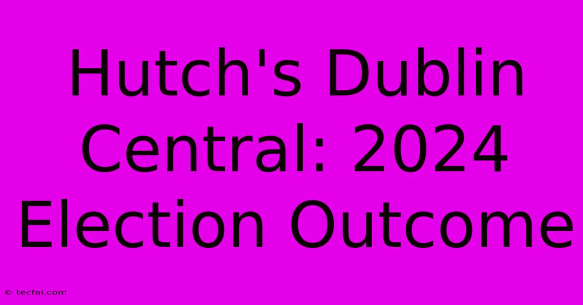 Hutch's Dublin Central: 2024 Election Outcome