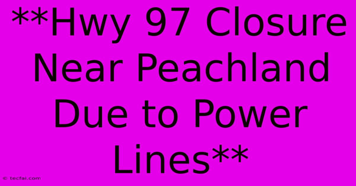 **Hwy 97 Closure Near Peachland Due To Power Lines** 