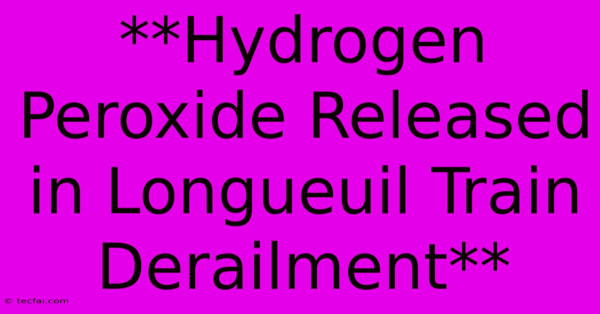 **Hydrogen Peroxide Released In Longueuil Train Derailment**