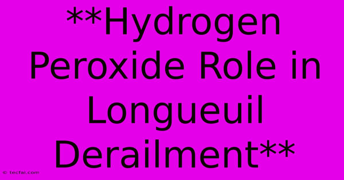 **Hydrogen Peroxide Role In Longueuil Derailment**