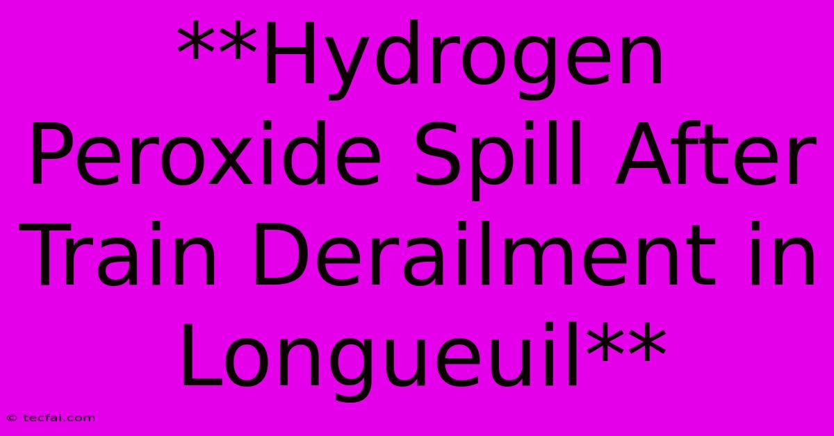 **Hydrogen Peroxide Spill After Train Derailment In Longueuil** 