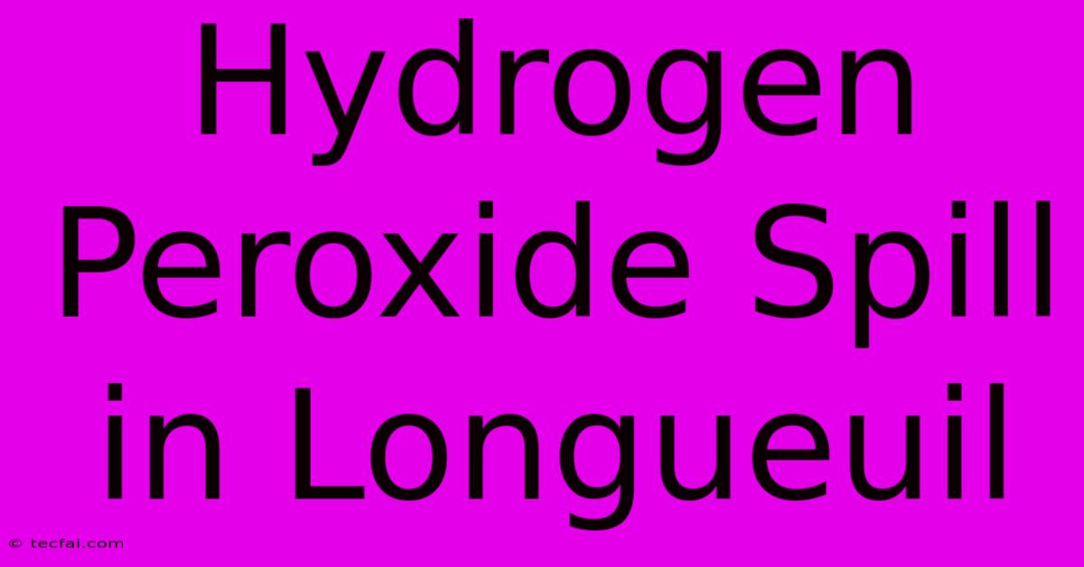 Hydrogen Peroxide Spill In Longueuil