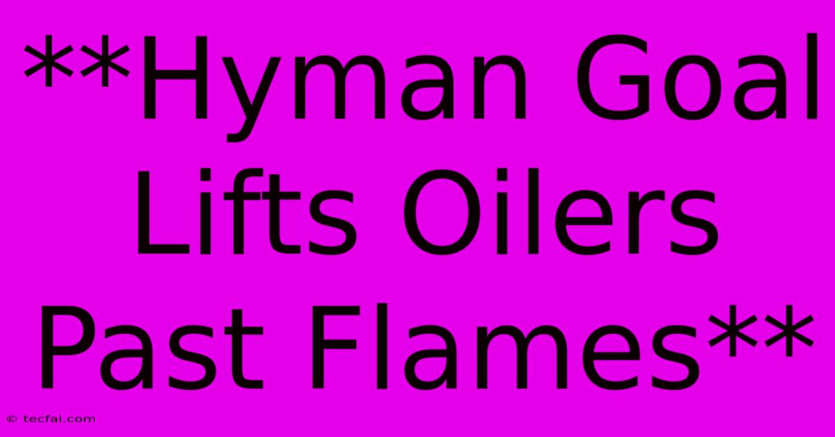 **Hyman Goal Lifts Oilers Past Flames**