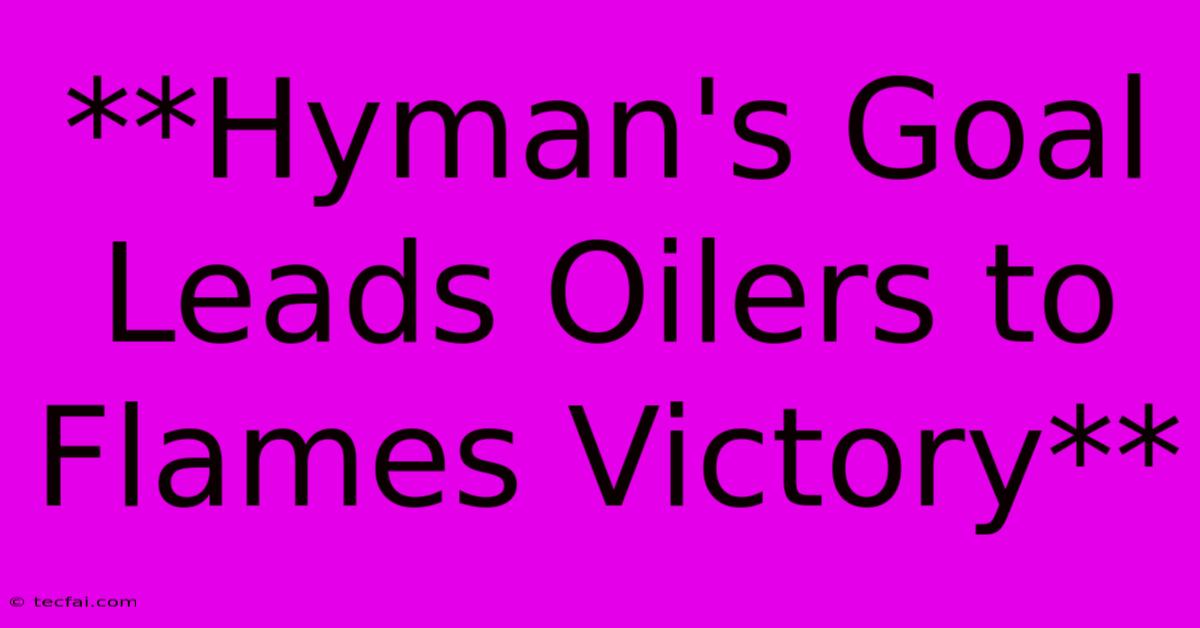 **Hyman's Goal Leads Oilers To Flames Victory** 