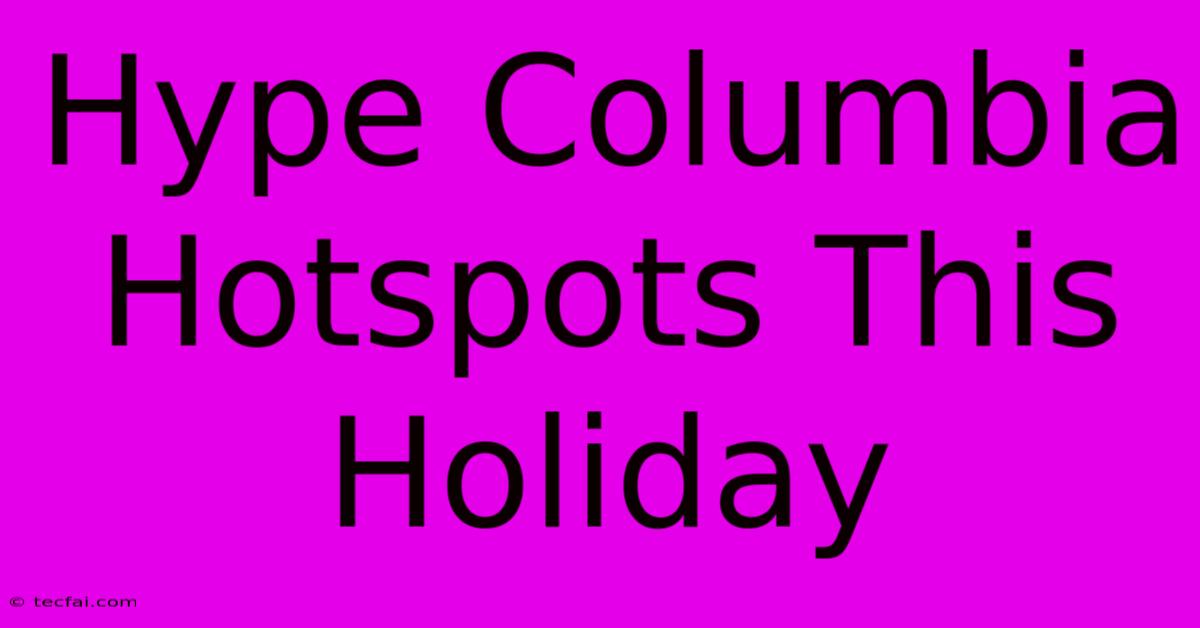 Hype Columbia Hotspots This Holiday