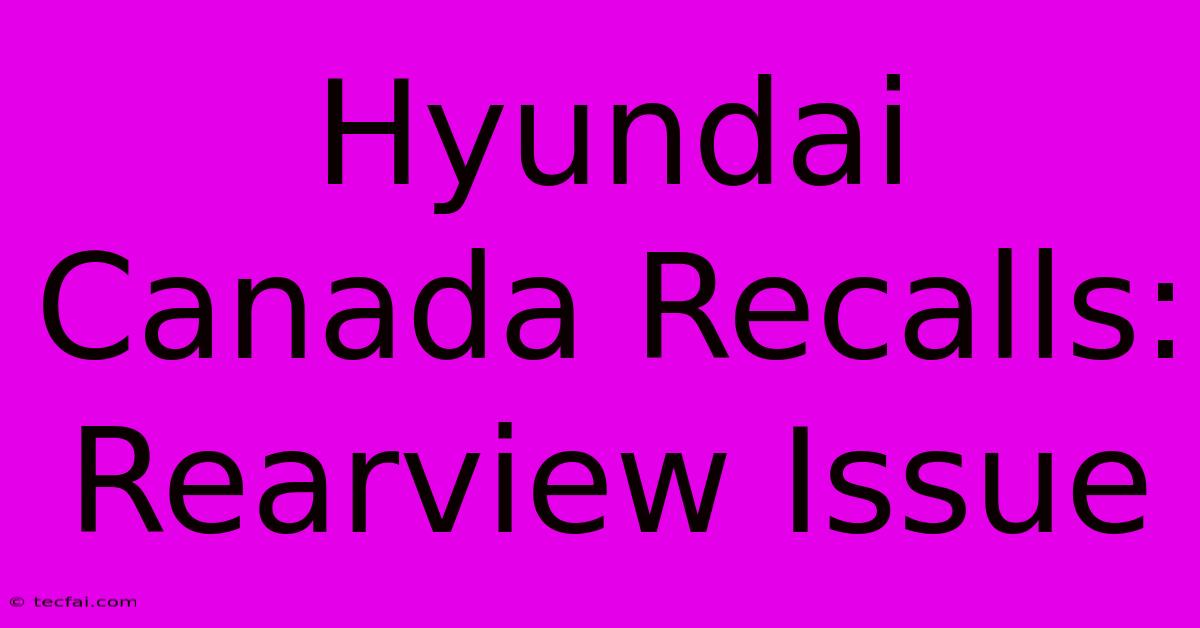 Hyundai Canada Recalls: Rearview Issue