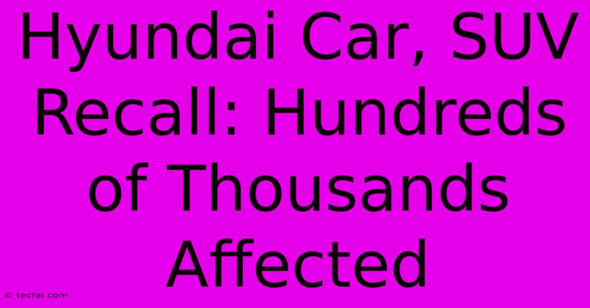 Hyundai Car, SUV Recall: Hundreds Of Thousands Affected