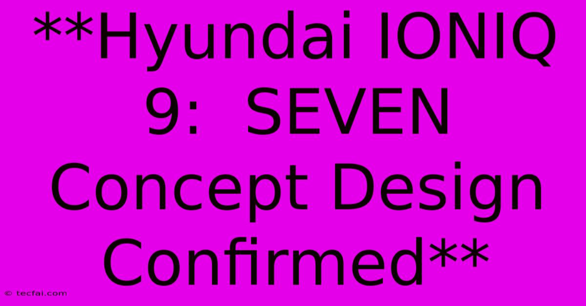 **Hyundai IONIQ 9:  SEVEN Concept Design Confirmed**