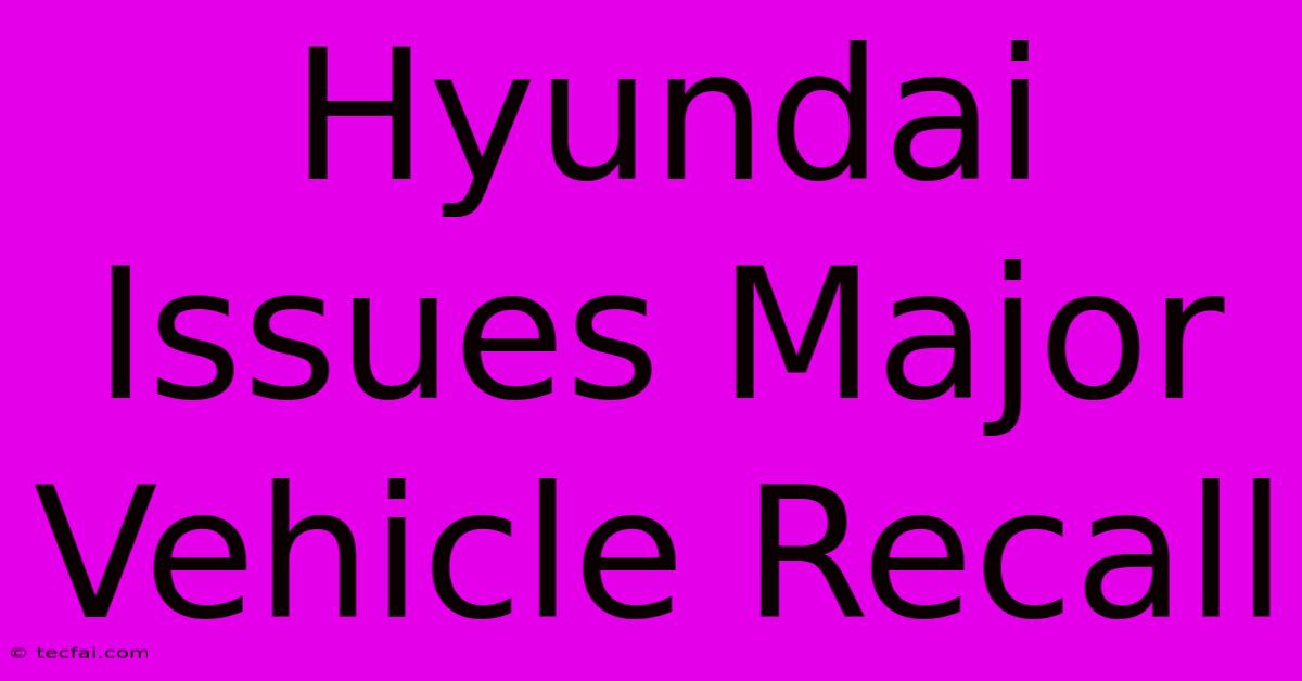 Hyundai Issues Major Vehicle Recall