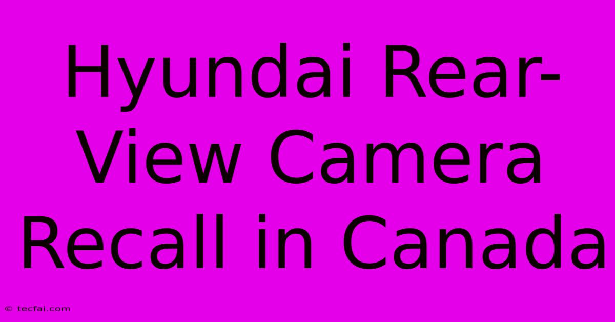 Hyundai Rear-View Camera Recall In Canada