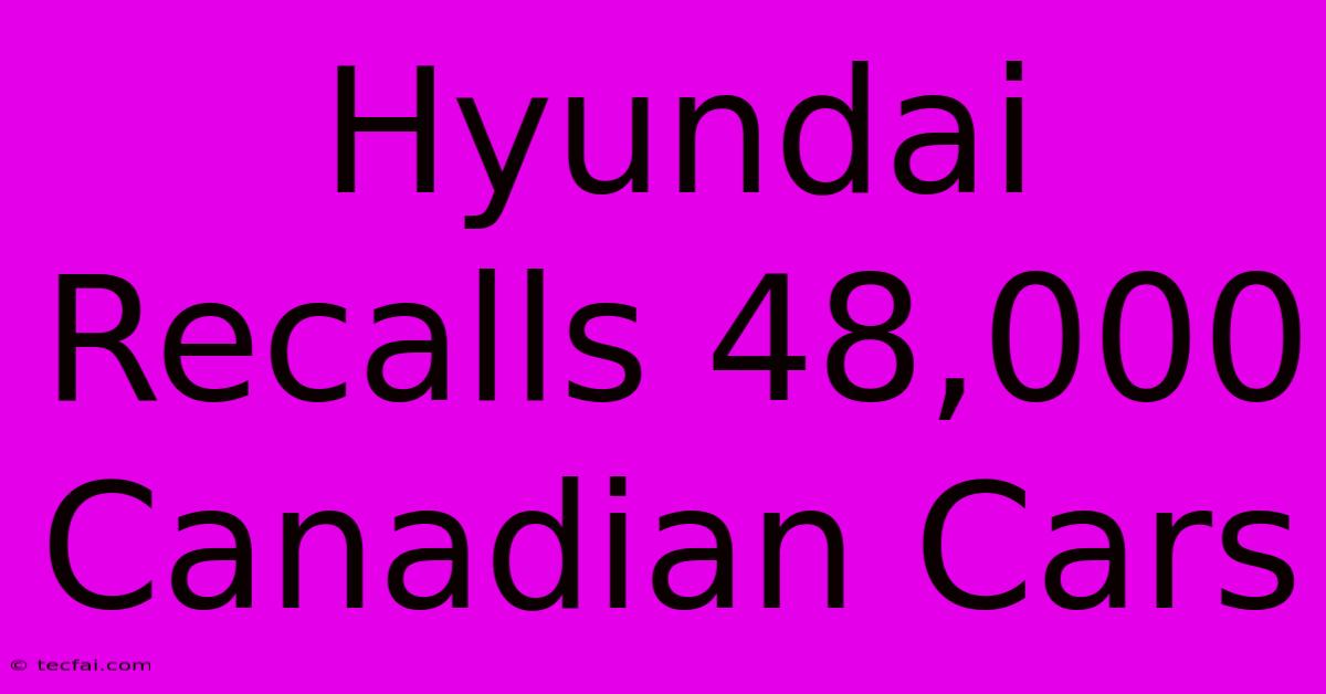 Hyundai Recalls 48,000 Canadian Cars