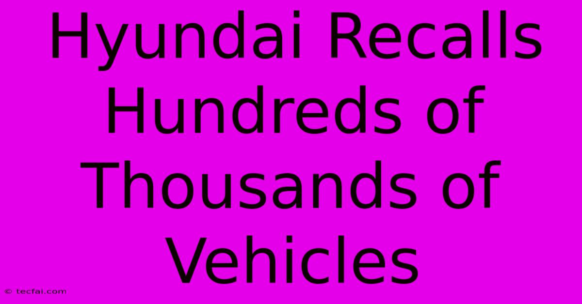 Hyundai Recalls Hundreds Of Thousands Of Vehicles