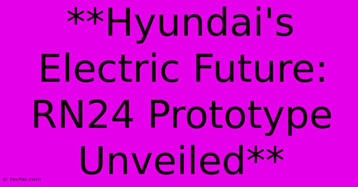 **Hyundai's Electric Future: RN24 Prototype Unveiled**