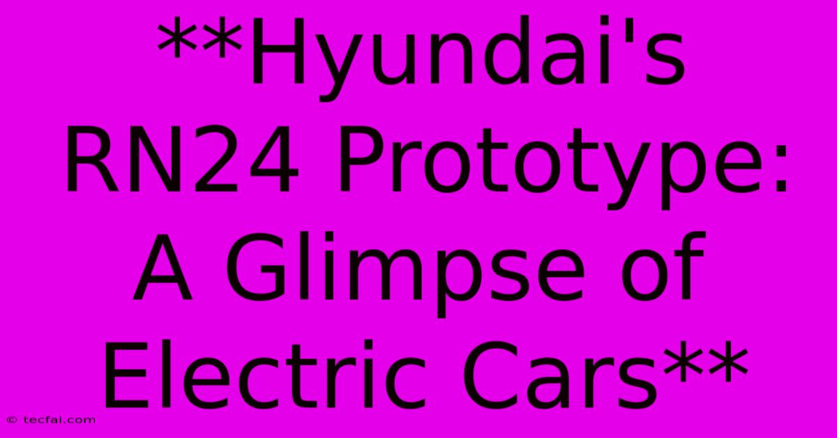 **Hyundai's RN24 Prototype: A Glimpse Of Electric Cars** 