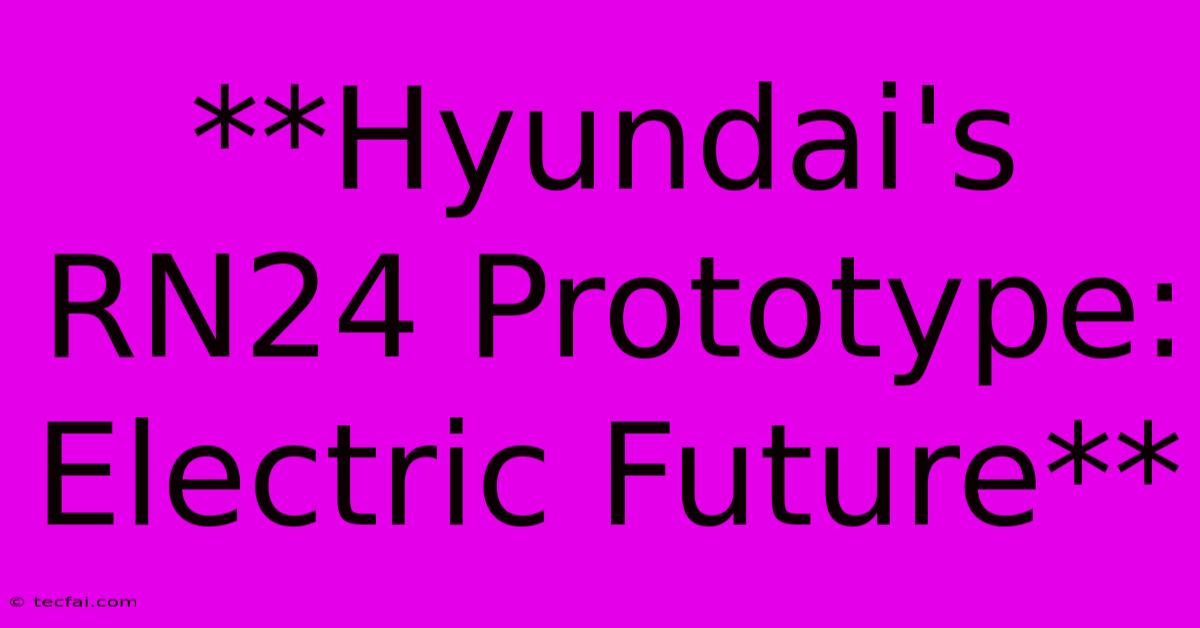 **Hyundai's RN24 Prototype: Electric Future**