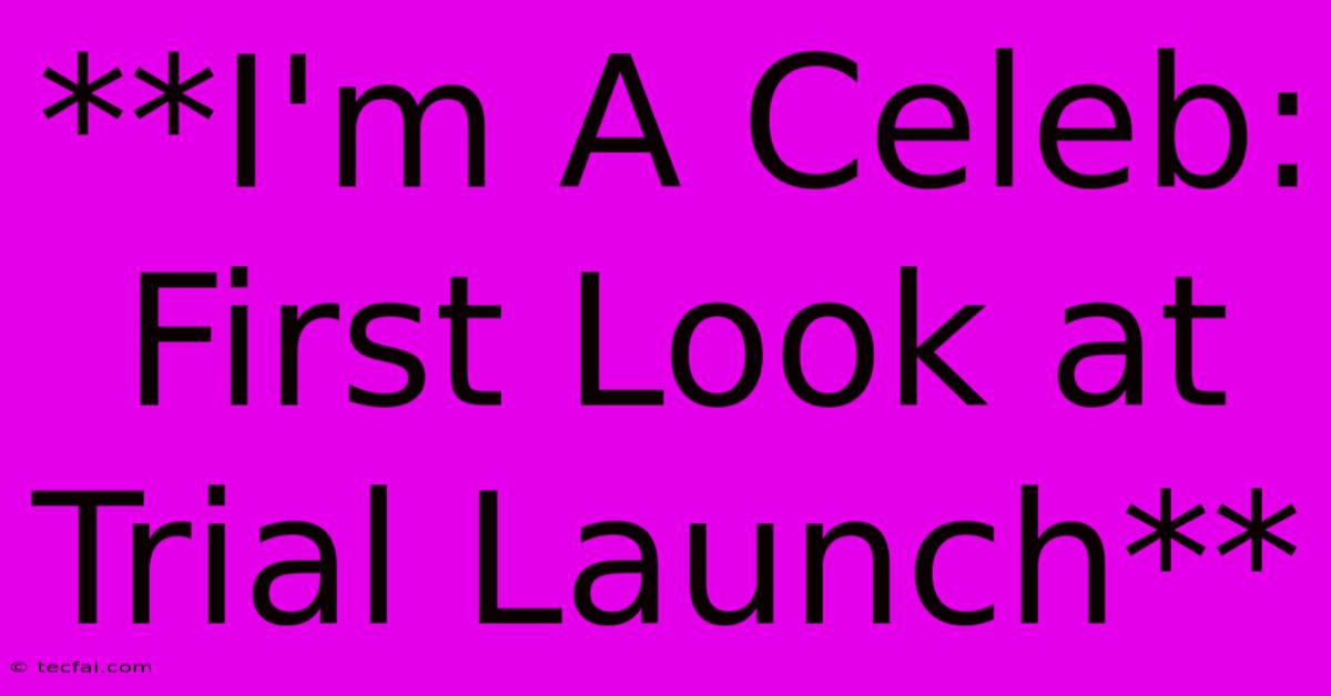 **I'm A Celeb: First Look At Trial Launch** 