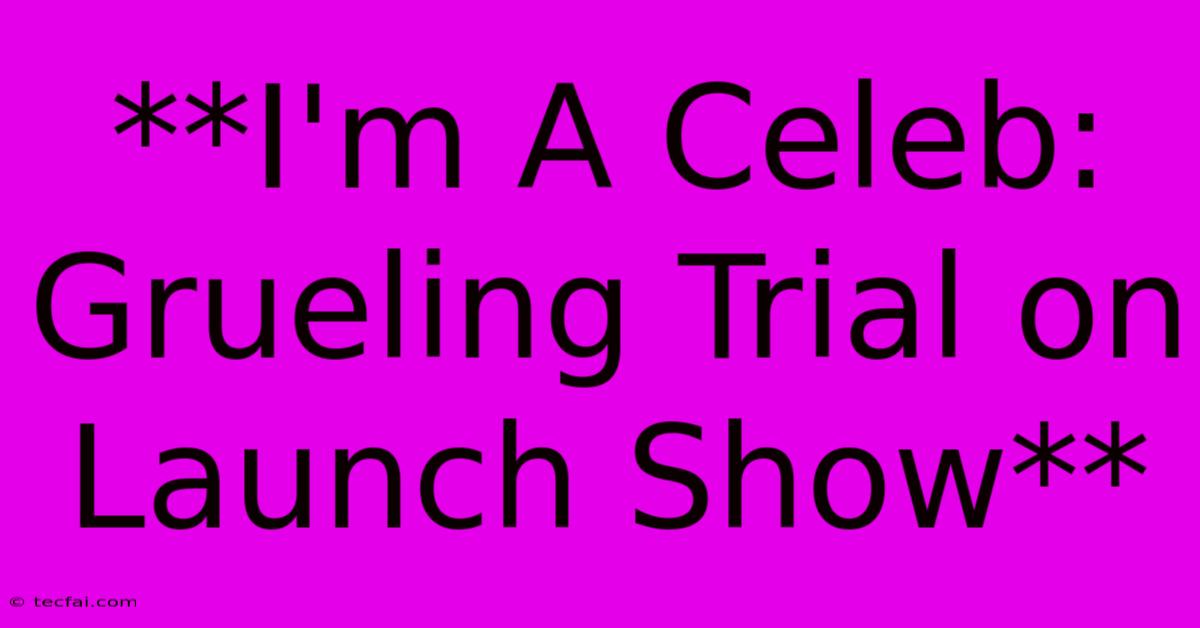 **I'm A Celeb: Grueling Trial On Launch Show**