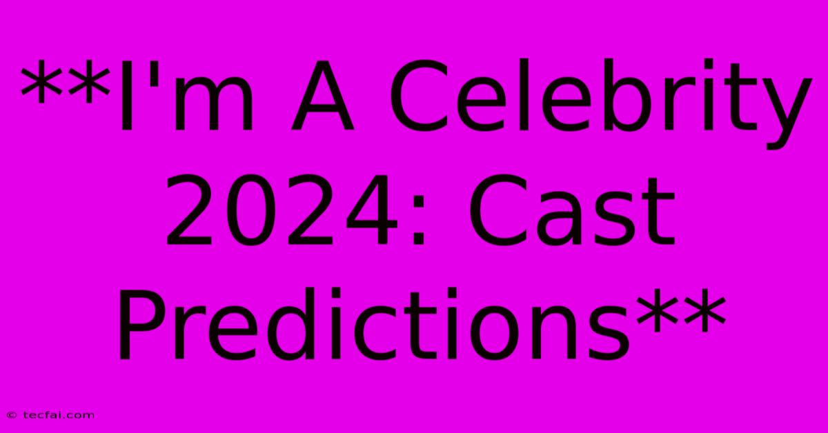 **I'm A Celebrity 2024: Cast Predictions**