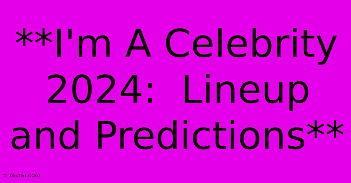 **I'm A Celebrity 2024:  Lineup And Predictions**