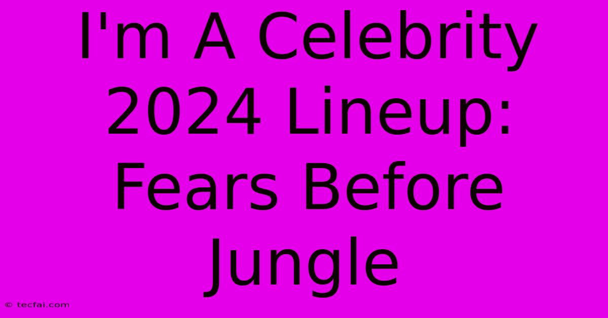 I'm A Celebrity 2024 Lineup: Fears Before Jungle