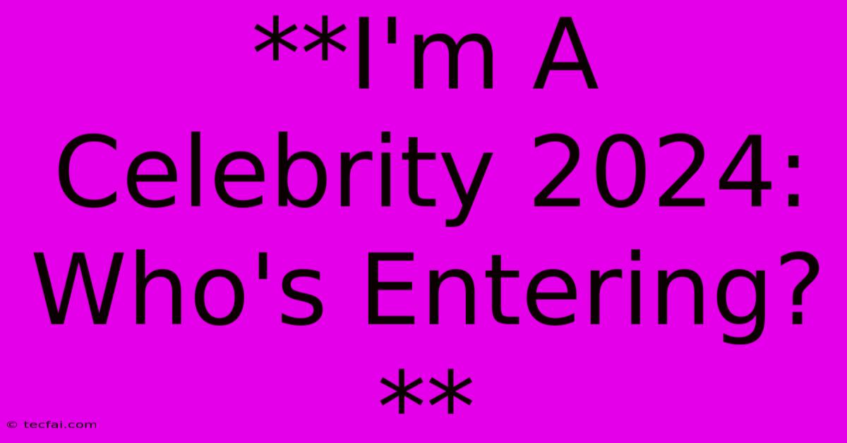 **I'm A Celebrity 2024: Who's Entering?**