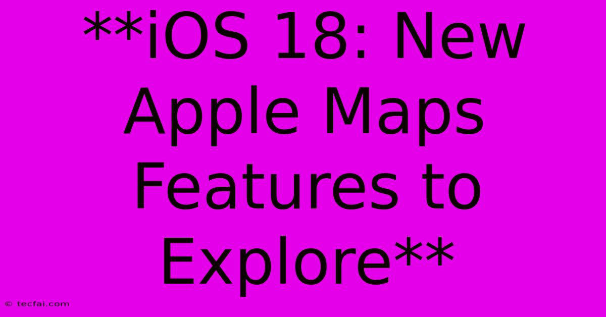 **iOS 18: New Apple Maps Features To Explore**