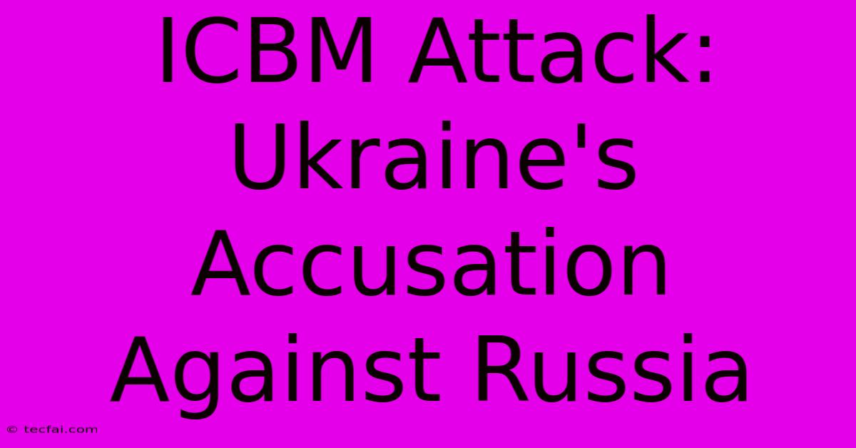 ICBM Attack: Ukraine's Accusation Against Russia