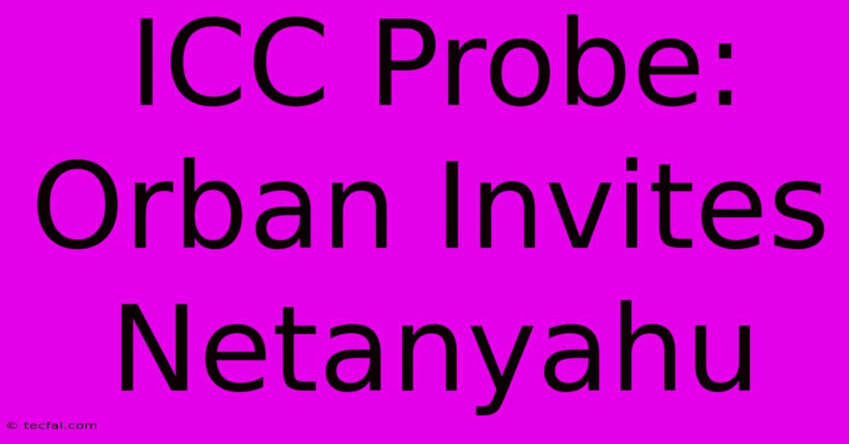 ICC Probe: Orban Invites Netanyahu