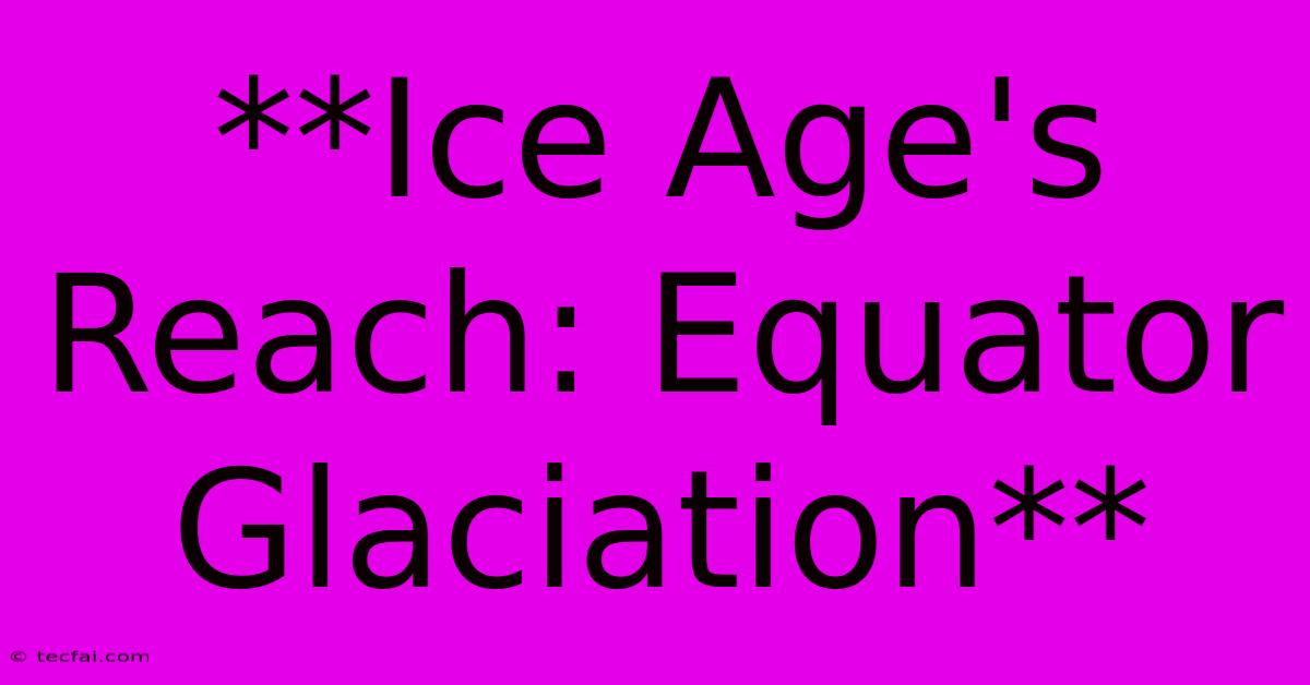 **Ice Age's Reach: Equator Glaciation**