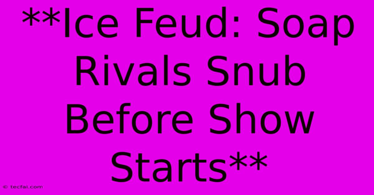 **Ice Feud: Soap Rivals Snub Before Show Starts**