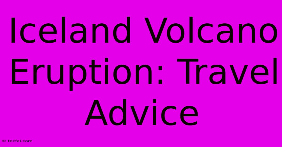 Iceland Volcano Eruption: Travel Advice