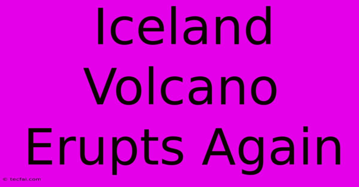 Iceland Volcano Erupts Again