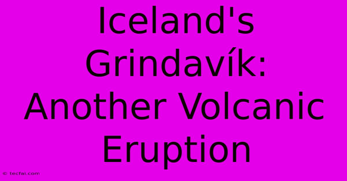 Iceland's Grindavík: Another Volcanic Eruption