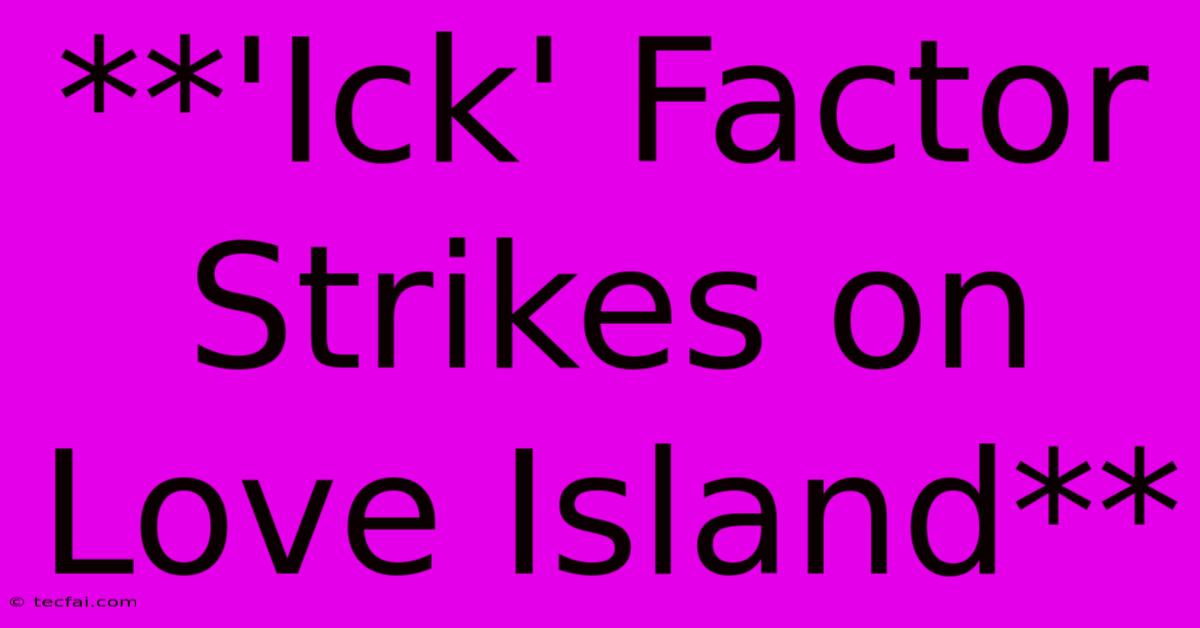 **'Ick' Factor Strikes On Love Island**