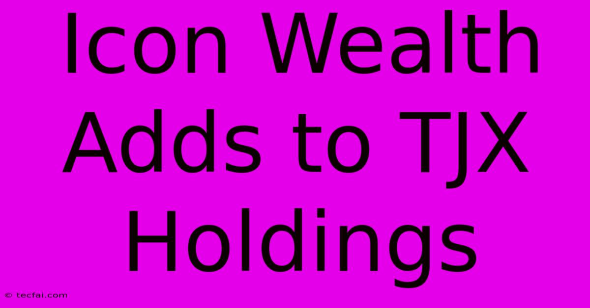 Icon Wealth Adds To TJX Holdings