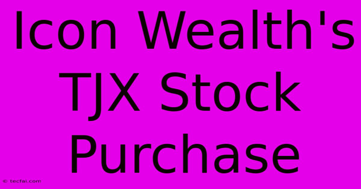 Icon Wealth's TJX Stock Purchase