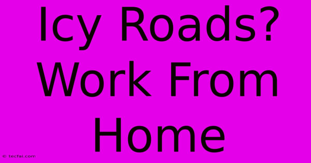 Icy Roads? Work From Home