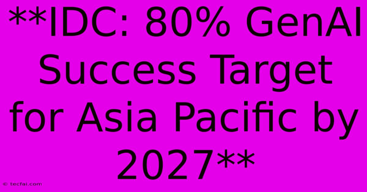 **IDC: 80% GenAI Success Target For Asia Pacific By 2027**