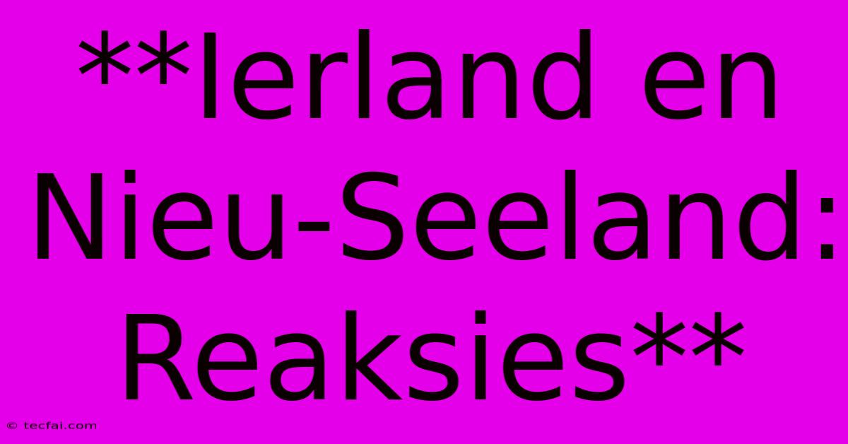 **Ierland En Nieu-Seeland: Reaksies**