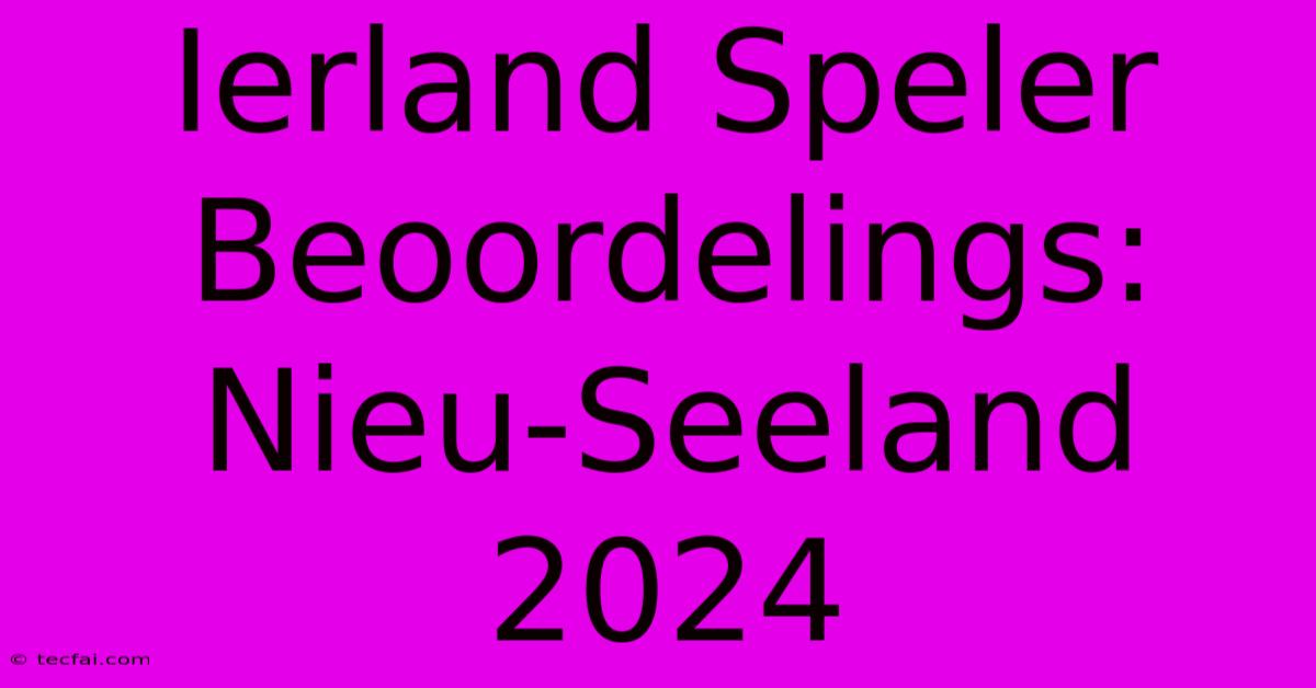 Ierland Speler Beoordelings: Nieu-Seeland 2024